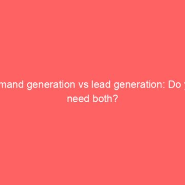 Demand generation vs lead generation: Do you need both?