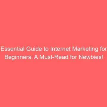 Essential Guide to Internet Marketing for Beginners: A Must-Read for Newbies!