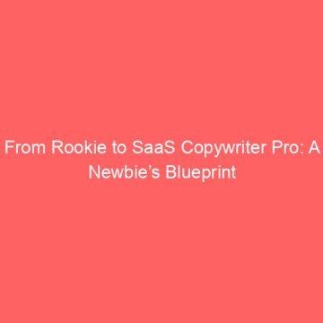 From Rookie to SaaS Copywriter Pro: A Newbie’s Blueprint