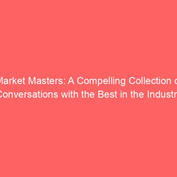 Market Masters: A Compelling Collection of Conversations with the Best in the Industry