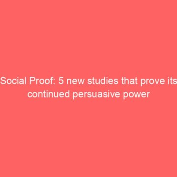 Social Proof: 5 new studies that prove its continued persuasive power